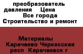 преобразователь  давления  › Цена ­ 5 000 - Все города Строительство и ремонт » Материалы   . Карачаево-Черкесская респ.,Карачаевск г.